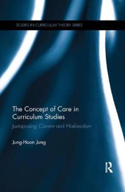 The The Concept of Care In Curriculum Studies : Juxtaposing Currere and Hakbeolism Book