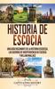 Книга Historia De Escocia : Una Guia Fascinante De La Historia Escocesa, Las Guerras De Independencia De Escocia Y William Wallace