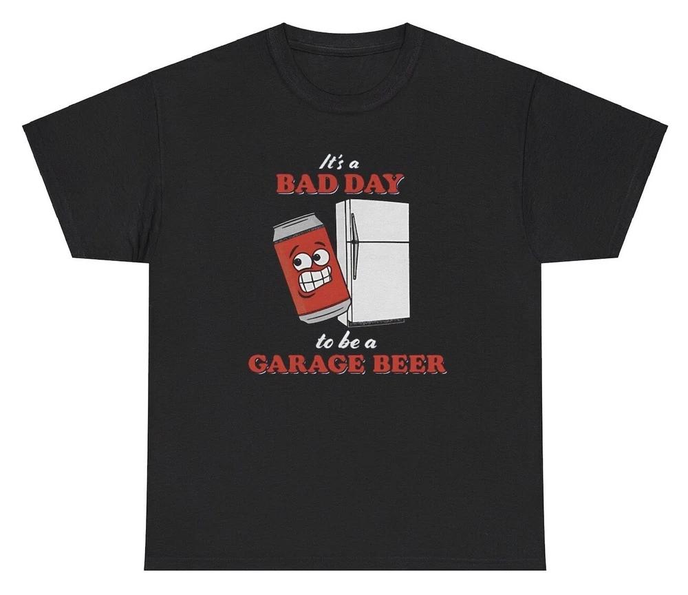 ItS A Bad Day To Be A Garage Beer Tshirt Funny Day Drinking Alcoholic Humor Tee