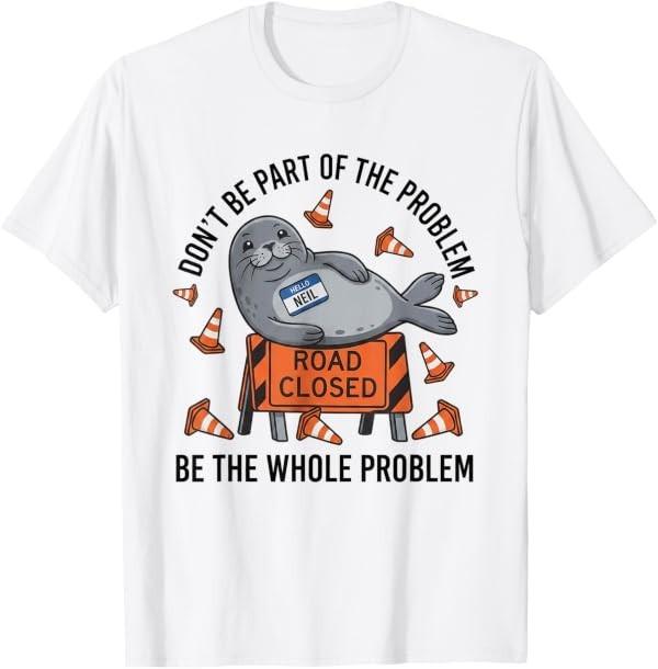 Neil The Seal Road Closed Funny Don't Be Part of The Problem T-Shirt
