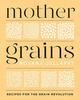Книга Mother Grains : Recipes for the Grain Revolution