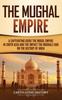 Книга The Mughal Empire : A Captivating Guide To the Mughal Empire In South Asia and the Impact the Mughals Had On the History of India