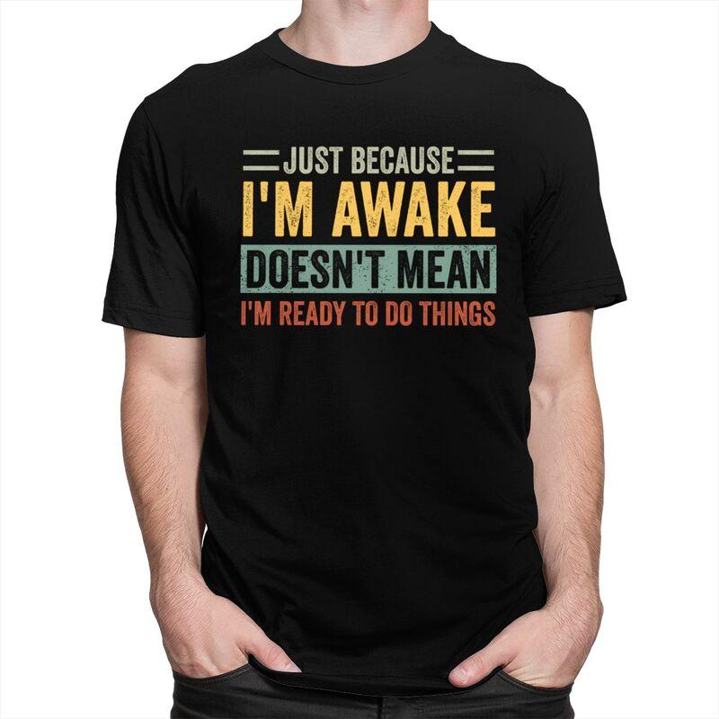 Trendy Just Because Im Awake Doesnt Mean Im Ready To Do Things T Shirt Men Short Sleeve Pure Cotton Tshirt Casual Tee Tops