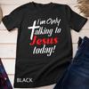 I'm Only Talking To Jesus Today Inspired Christian T-Shirt Unisex T-shirt