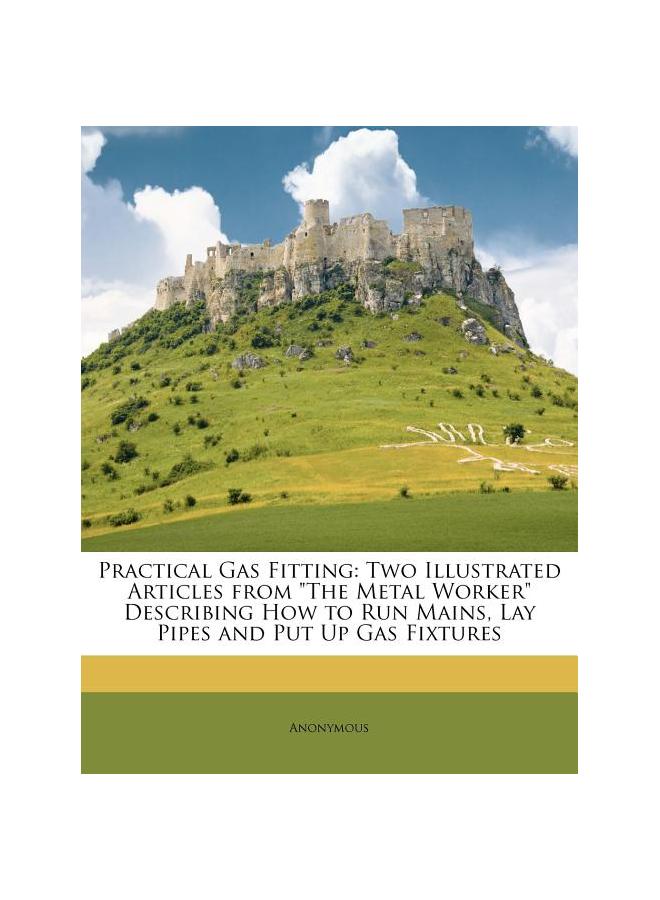Practical Gas Fitting: Two Illustrated Articles from "The Metal Worker" Describing How to Run Mains, Lay Pipes and Put Up Gas Fixtures