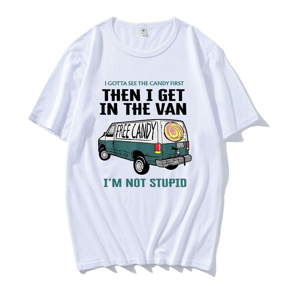 I Gotta See The Candy First Then I Get in The Van Letter Print Tshirts Free Candy I'm Not Stupid Tee-shirt Cotton Tees Men Shirt
