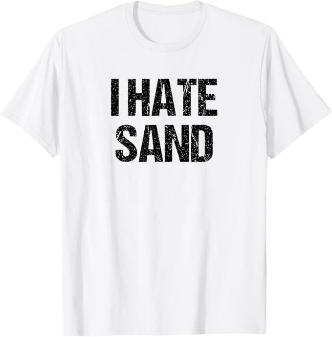 I Hate Sand Shirt - Funny Desert Deployment Hater Gift T-Shirt
