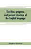Книга The Rise, Progress, and Present Structure of the English Language