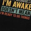Trendy Just Because Im Awake Doesnt Mean Im Ready To Do Things T Shirt Men Short Sleeve Pure Cotton Tshirt Casual Tee Tops