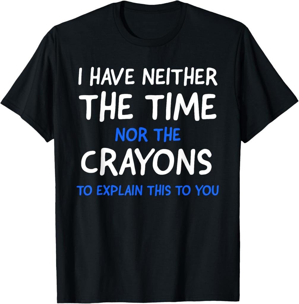 I Have Neither The Time Nor The Crayons To Explain This T-shirt