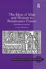 The The Ideas of Man and Woman In Renaissance France : Print, Rhetoric, and Law Book