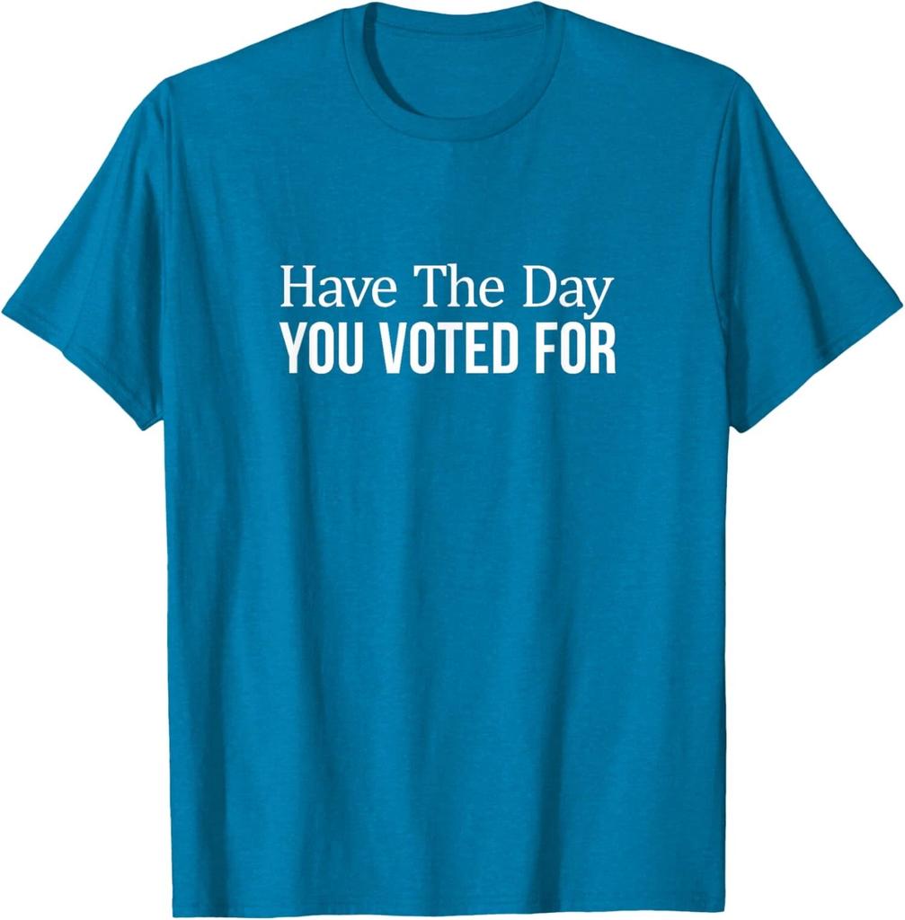 Have The Day You Voted For Politic Design Unisex T-Shirt