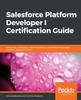 Книга Salesforce Platform Developer I Certification Guide : Expert Tips, Techniques, and Mock Tests for the Platform Developer I (DEV501) Certification Exam