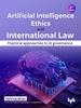 The Artificial Intelligence Ethics and International Law - : Practical Approaches To AI Governance Book