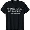 Funny Undiagnosed But Something Ain't Right Funny Gift Unisex T-Shirt