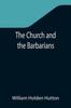 Книга The Church and the Barbarians Being an Outline of the History of the Church from A.D. 461 To A.D. 1003