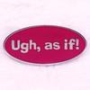 “Ugh, As If!” Comedy Romantic Movie Lines Brooch Badge Pins Accessories