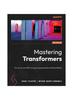 Книга Mastering Transformers : The Journey from BERT To Large Language Models and Stable Diffusion