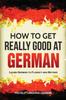 Книга How To Get Really Good At German : Learn German To Fluency and Beyond