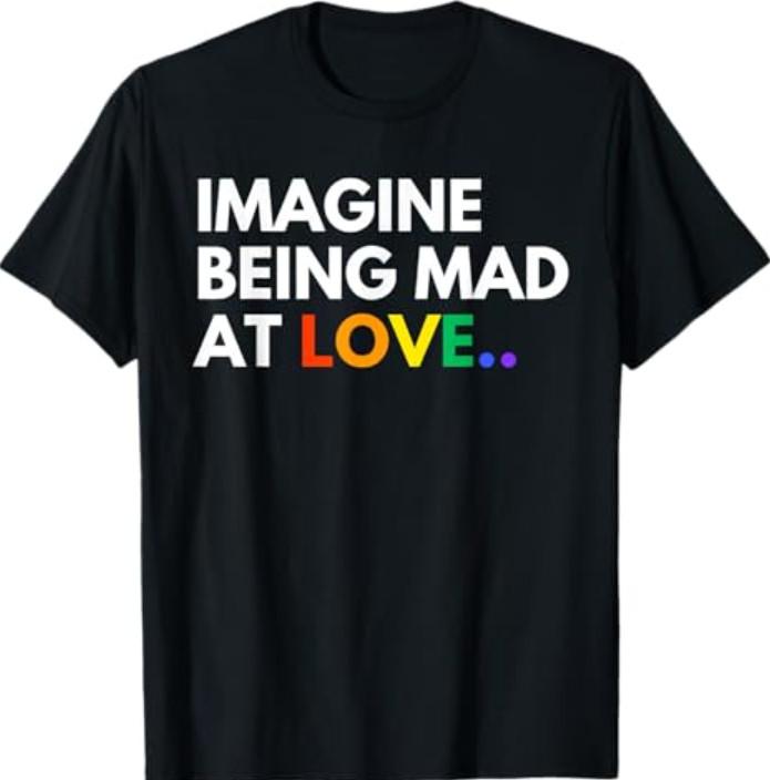 Imagine Being Mad At Love Pride Rainbow Equality T-Shirt