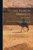 Книга Five Years In Damascus : With Travels and Researches In Palmyra, Lebanon, the Giant Cities of Bashan, and the Hauran