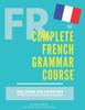Книга The Complete French Grammar Course : French Beginners To Advanced - Including 200 Exercises, Audios and Video Lessons