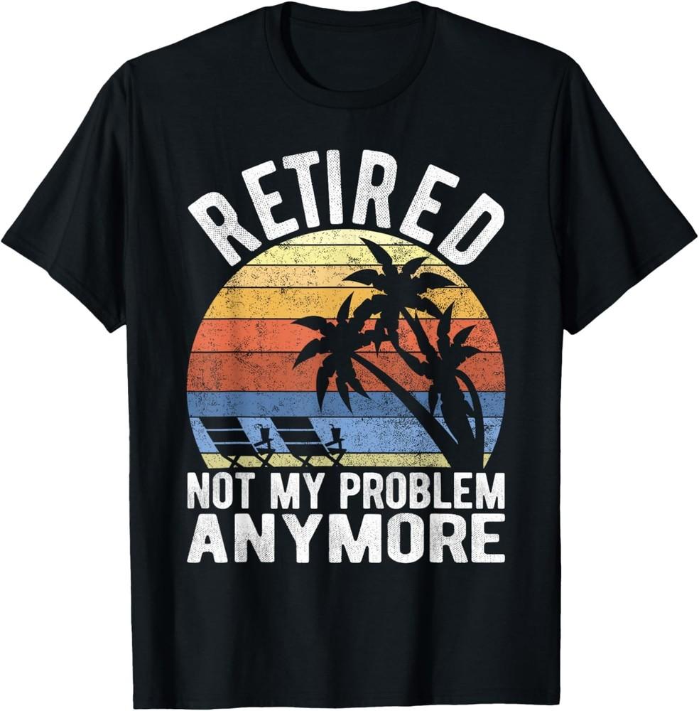 Retired Not My Problem Anymore Funny Sarcastic Retirement T-Shirt