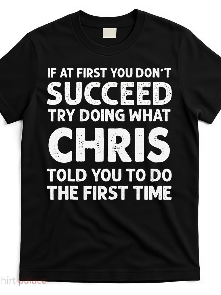 If At First You Dont Succeed Try Doing What Chris Told You to T ShirtMen's Fash
