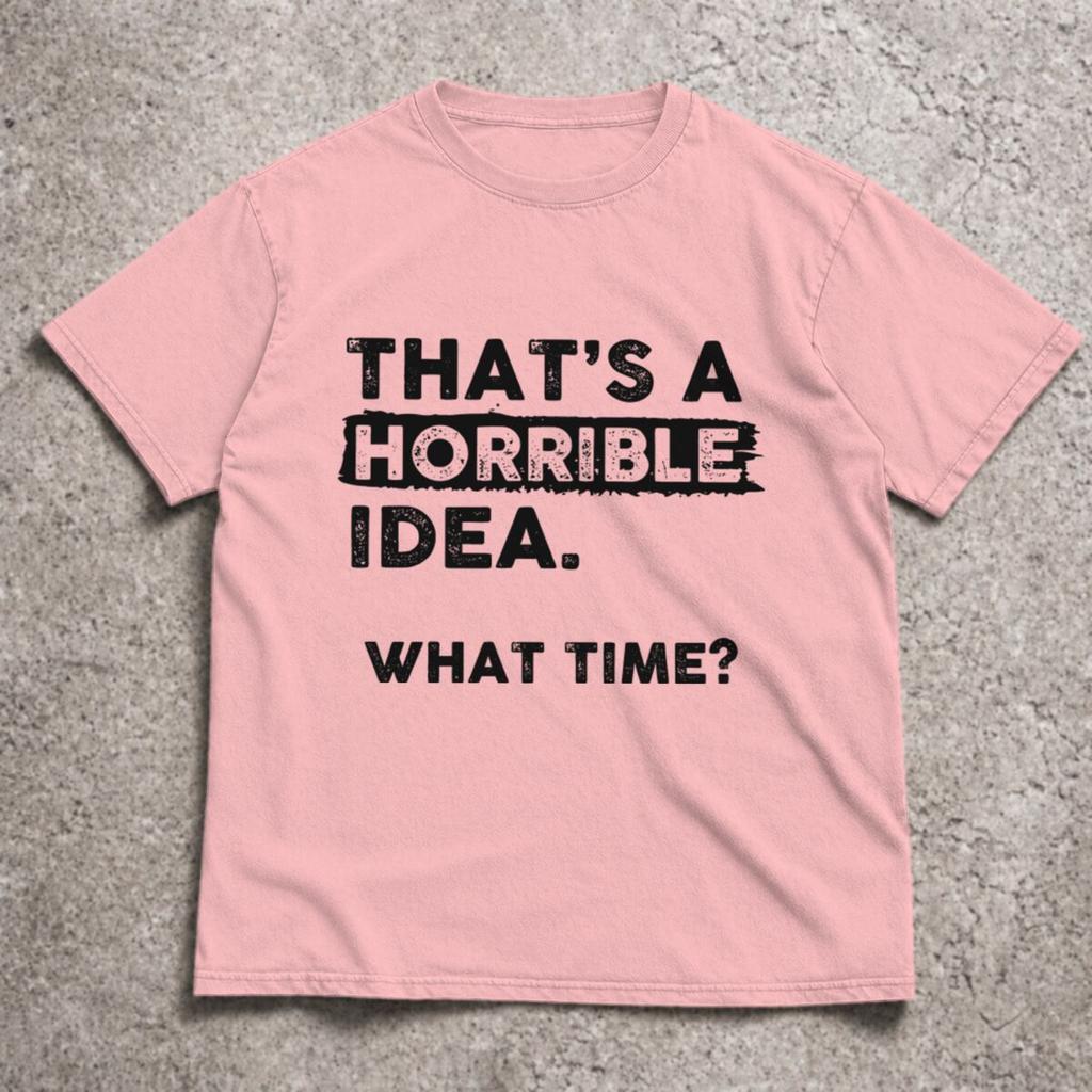 2026 Funny Sarcastic Drinking Humor Top Thats A Horrible Idea What Time Tshirt Unisex Unisex Tshirt Short Sleeve Tee Tops Clothing