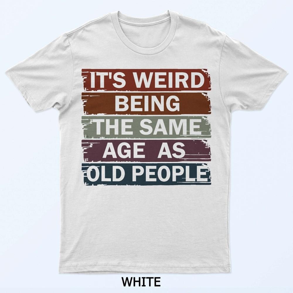 It's Weird Being The Same Age As Old People T-Shirt