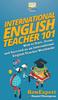 The International English Teacher 101 : How To Start, Grow, and Succeed As an International English Book