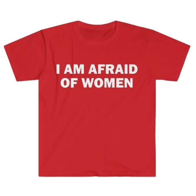 I Am Afraid of Women TShirt Humor Gift Funny Meme Printed Tshirt Unisex Women Short Sleeve Cotton Tshirt Unisexs Tshirts  New