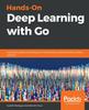 Книга Hands-On Deep Learning with Go : A Practical Guide To Building and Implementing Neural Network Models Using Go