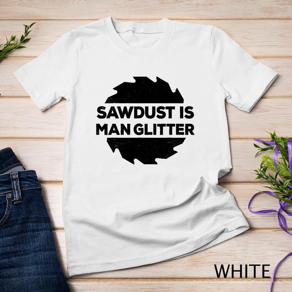 Sawdust Is Man Glitter T-Shirt Woodworking Father's Day Gift Unisex T-shirt