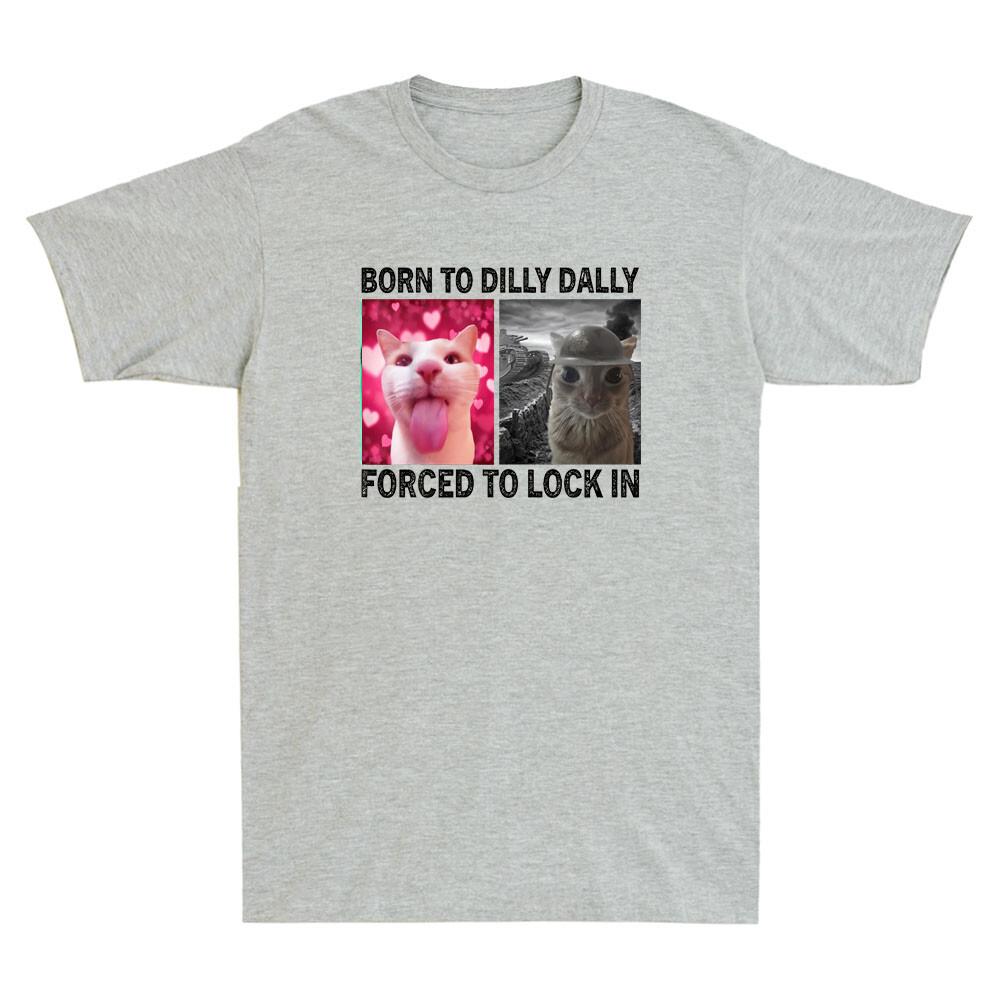 Born To Dilly Dally Forced To Lock In Funny Cat Meme Humor Quote Unisexs Tshirt