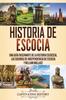 Книга Historia De Escocia : Una Guia Fascinante De La Historia Escocesa, Las Guerras De Independencia De Escocia Y William Wallace