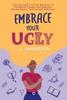 The Embrace Your UGLY : Free Yourself from the Shackles of Childhood Trauma and Embrace Extraordinary Healing and Self-Love Book