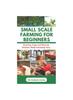 Книга Small Scale Farming for Beginners : Growing Crops and Rearing Chickens Made Easy