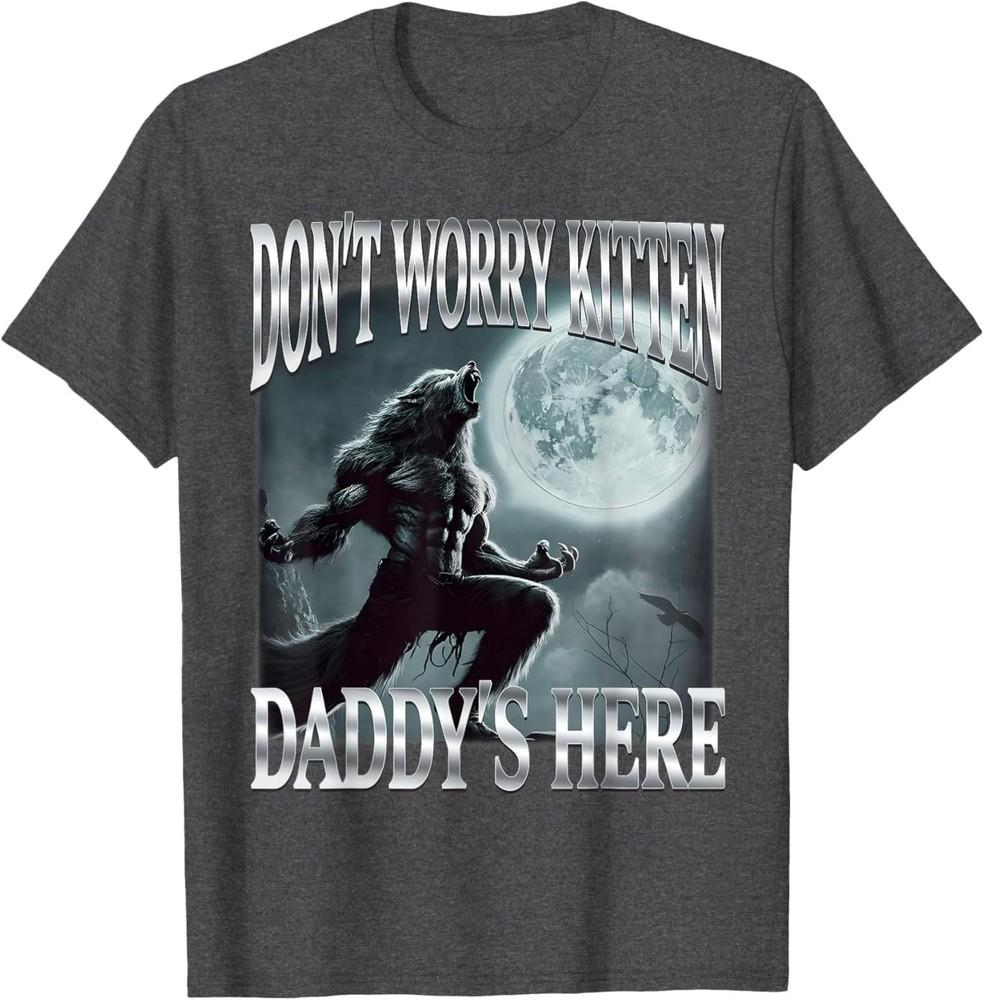 Don#039;t Worry Kitten Daddy#039;s Here Funny Alpha Wolf Ironic Meme TShirt Unisex T-Shirt