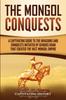 Книга The Mongol Conquests : A Captivating Guide To the Invasions and Conquests Initiated by Genghis Khan That Created the Vast Mongol Empire