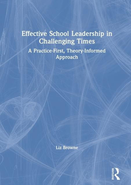 Книга Effective School Leadership In Challenging Times : A Practice-First, Theory-Informed Approach
