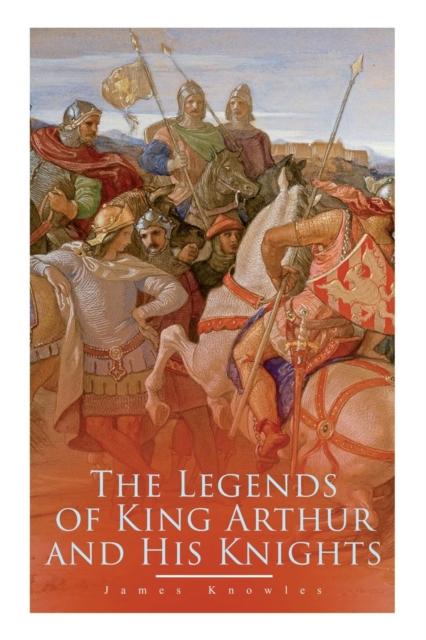 The The Legends of King Arthur and His Knights : Collection of Tales & Myths About the Legendary British King Book