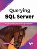 Книга Querying SQL Server : Run T-SQL Operations, Data Extraction, Data Manipulation, and Custom Queries To Deliver Simplified Analytics