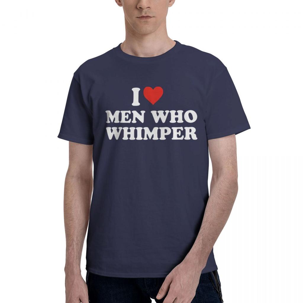 I Love Men Who Whimper 100 Cotton Casual Breathable Confortable Top Funny Ugus TShirts Mens Tops