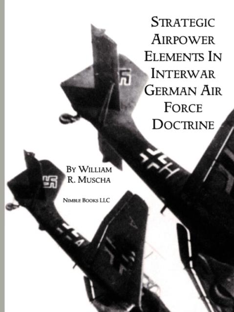 The Strategic Airpower Elements In Interwar German Air Force Doctrine Book
