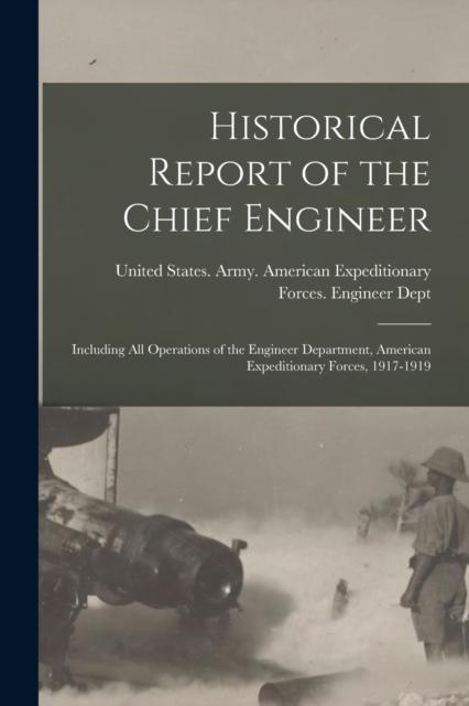 The Historical Report of the Chief Engineer : Including All Operations of the Engineer Department, American Expeditionary Forces, 1917-1919 Book