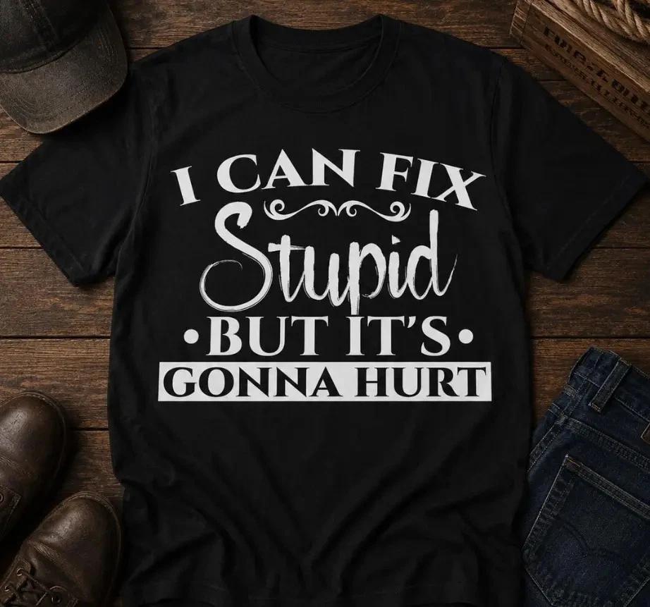 I Can Fix Stupid Shirt, I Can Fix Stupid But It's Gonna Hurt T- Shirt, Funny Gift