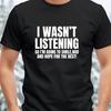 I Wasnt Listening Funny Tshirt Unisex Joke Novelty Christmas Office Gift Ignorant Sarcastic Slogan Tshirt Unisexs Unisexs