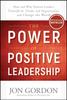 The The Power of Positive Leadership : How and Why Positive Leaders Transform Teams and Organizations and Change the World Book