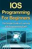 Книга IOS Programming For Beginners : The Simple Guide To Learning IOS Programming Fast!